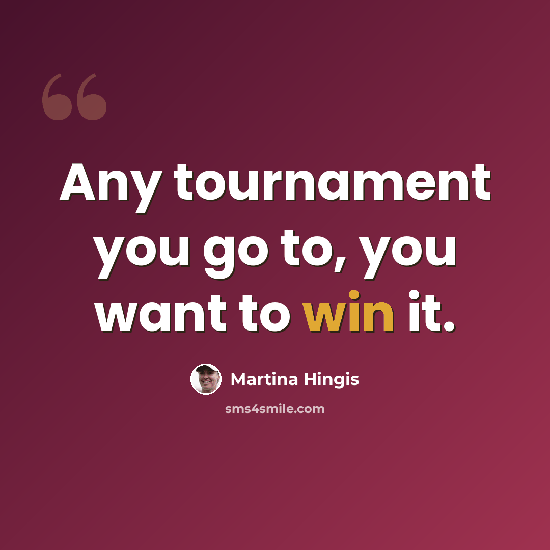 “Any tournament you go to, you want to win it.” quote by Martina Hingis