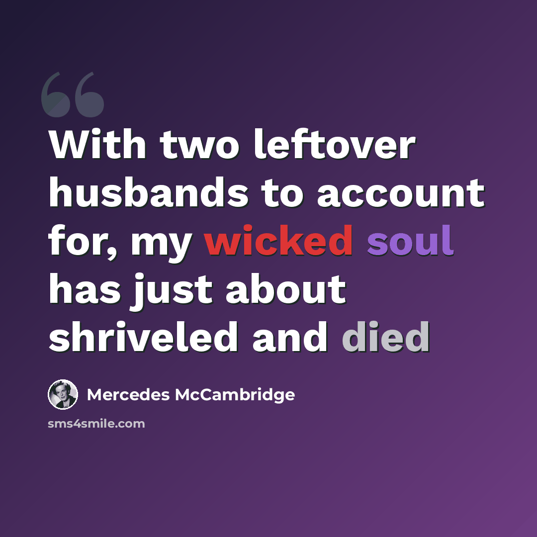 “With two leftover husbands to account for, my wicked soul has just about shriveled and died” quote by Mercedes McCambridge