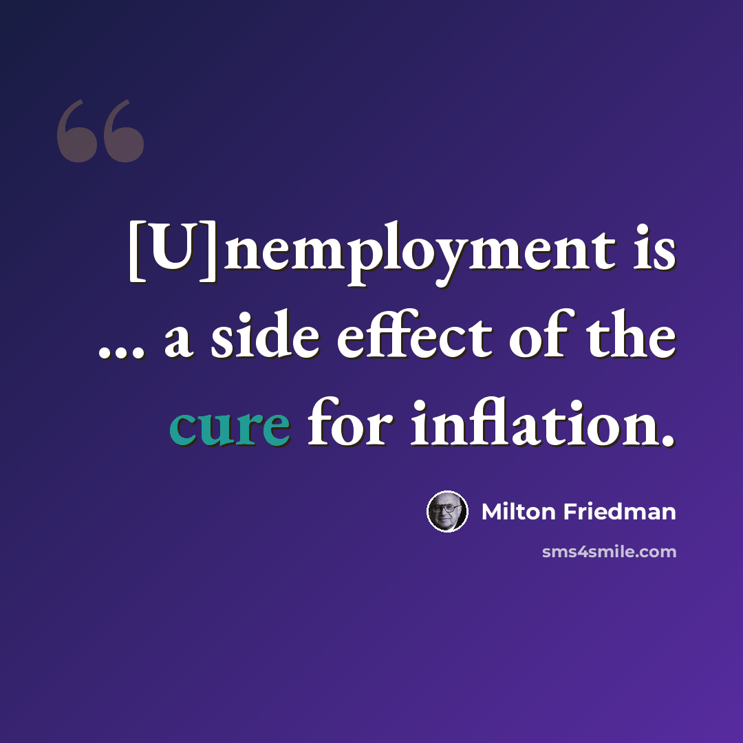 “[U]nemployment is ... a side effect of the cure for inflation.” quote by Milton Friedman