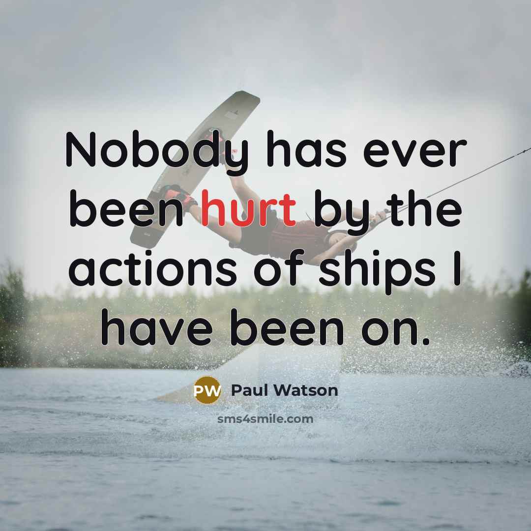 “Nobody has ever been hurt by the actions of ships I have been on.” quote by Paul Watson