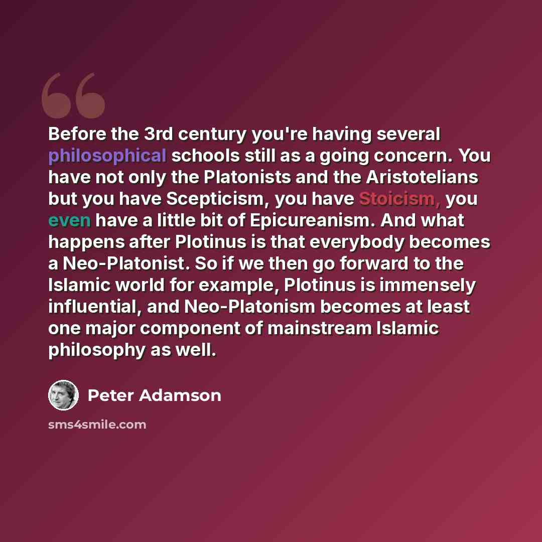 “Before the 3rd century you're having several philosophical schools still as a going concern. You have not only the Platonists and the Aristotelians but you have Scepticism, you have Stoicism, you even have a little bit of Epicureanism. And what happens after Plotinus is that everybody becomes a…” quote by Peter Adamson