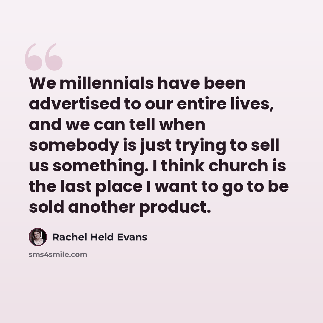 “We millennials have been advertised to our entire lives, and we can tell when somebody is just trying to sell us something. I think church is the last place I want to go to be sold another product.” quote by Rachel Held Evans