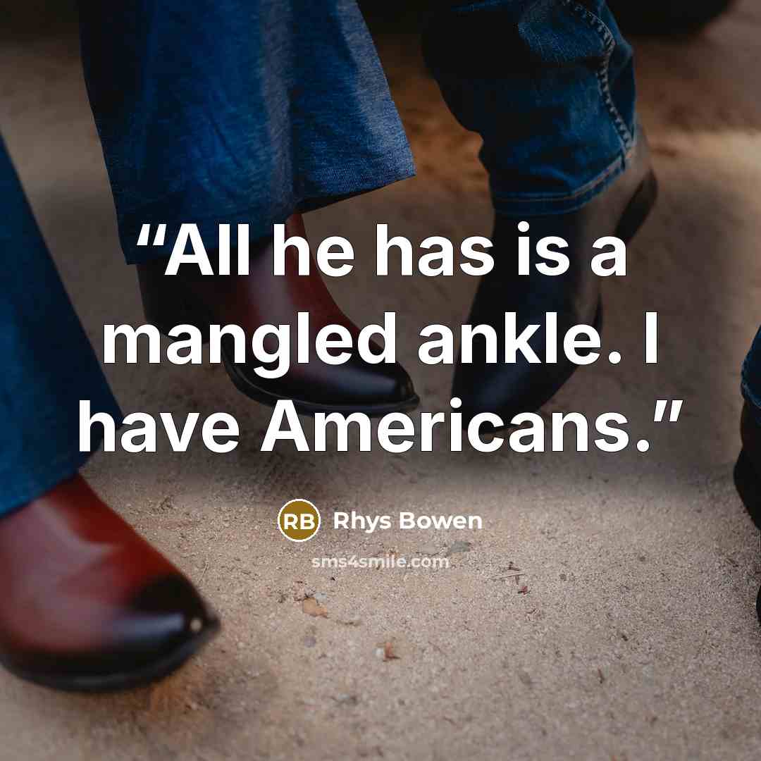 “All he has is a mangled ankle. I have Americans.” quote by Rhys Bowen