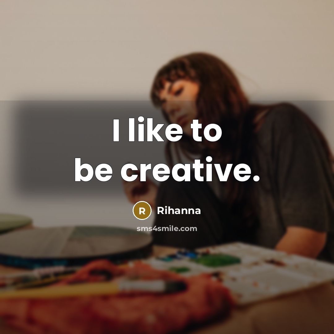 “I like to be creative.” quote by Rihanna