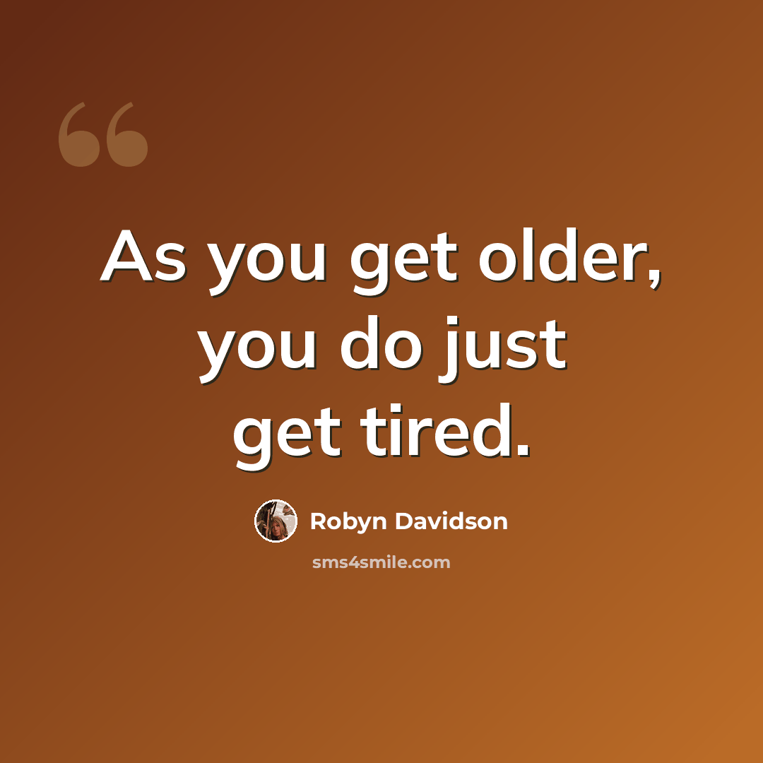 “As you get older, you do just get tired.” quote by Robyn Davidson