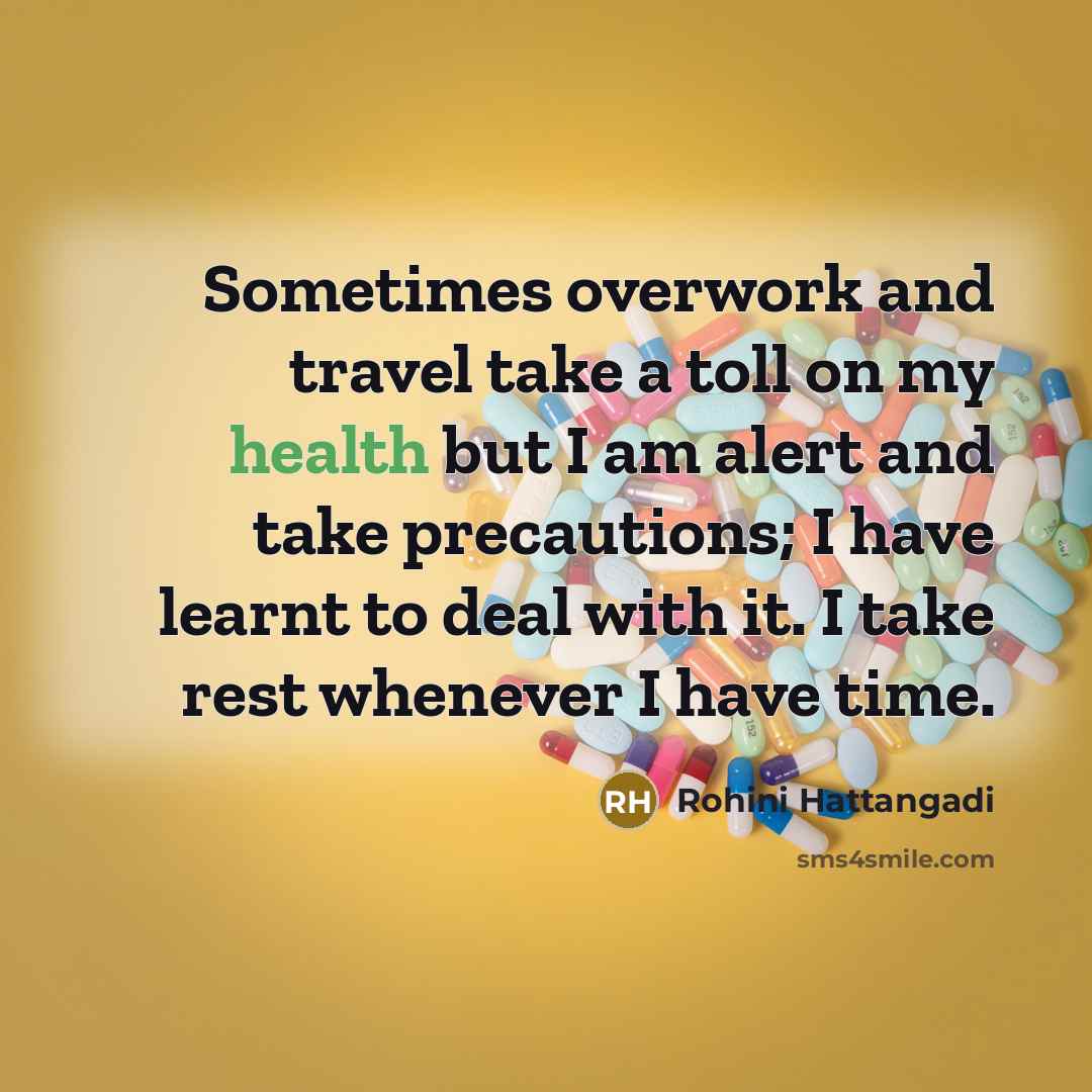“Sometimes overwork and travel take a toll on my health but I am alert and take precautions; I have learnt to deal with it. I take rest whenever I have time.” quote by Rohini Hattangadi