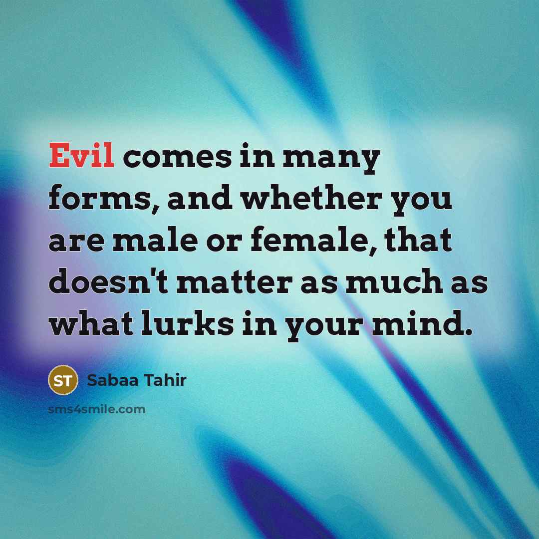 “Evil comes in many forms, and whether you are male or female, that doesn't matter as much as what lurks in your mind.” quote by Sabaa Tahir