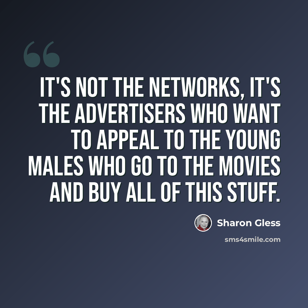 “It's not the networks, it's the advertisers who want to appeal to the young males who go to the movies and buy all of this stuff.” quote by Sharon Gless