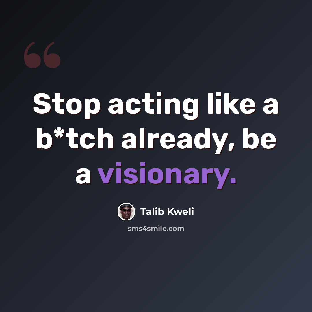“Stop acting like a b*tch already, be a visionary.” quote by Talib Kweli