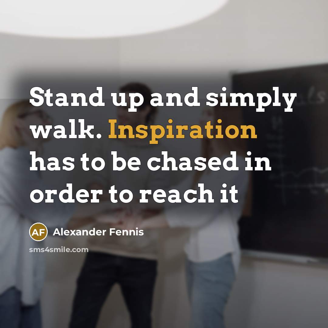 “Stand up and simply walk. Inspiration has to be chased in order to reach it” quote by Alexander Fennis