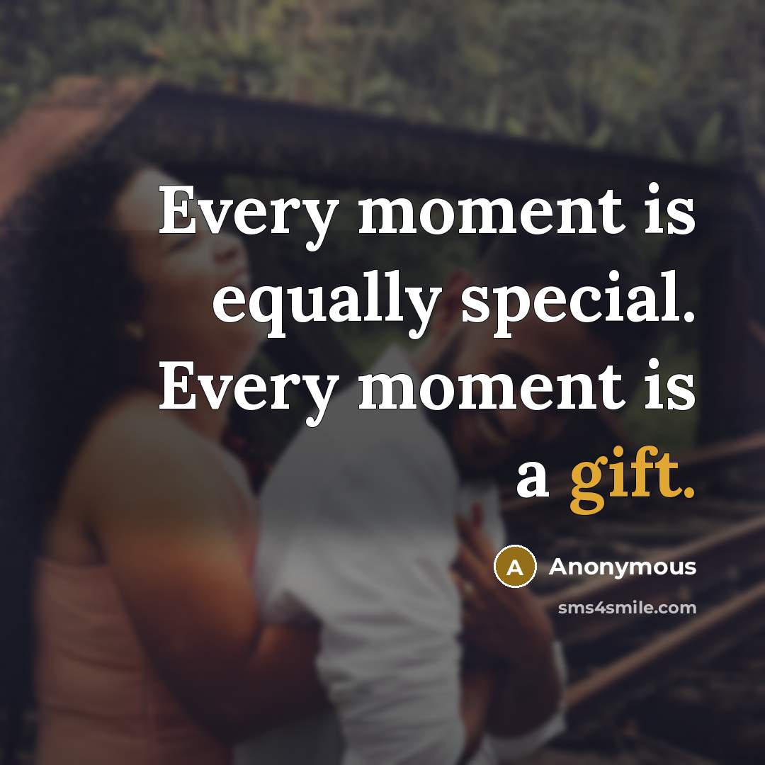 “Every moment is equally special. Every moment is a gift.” quote by Anonymous