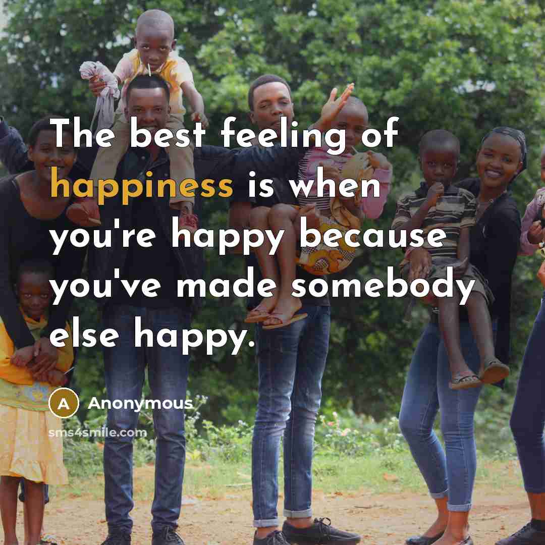 “The best feeling of happiness is when you're happy because you've made somebody else happy.” quote by Anonymous