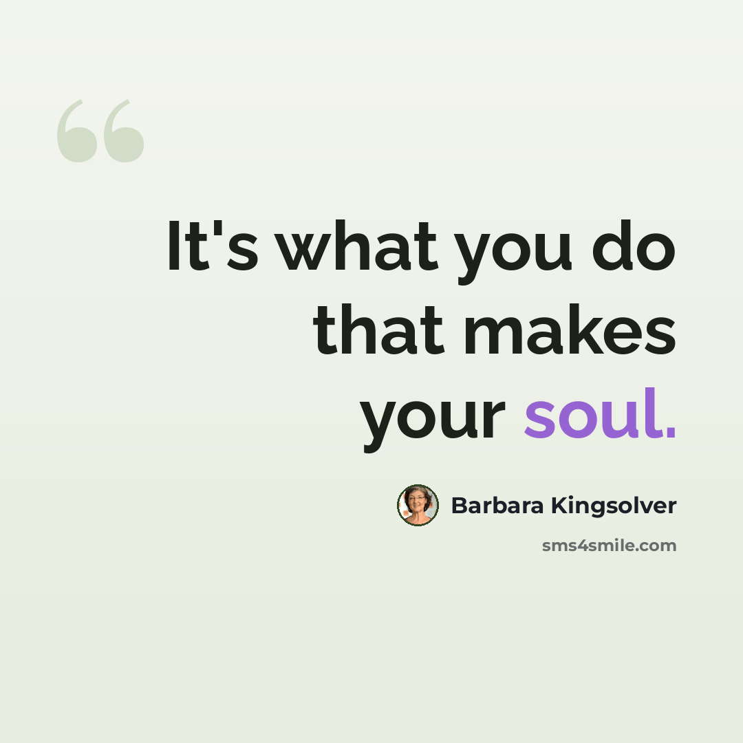 “It's what you do that makes your soul.” quote by Barbara Kingsolver