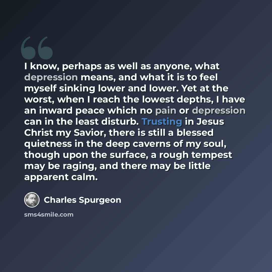 “I know, perhaps as well as anyone, what depression means, and what it is to feel myself sinking lower and lower. Yet at the worst, when I reach the lowest depths, I have an inward peace which no pain or depression can in the least disturb. Trusting in Jesus Christ my Savior, there is still a…” quote by Charles Spurgeon