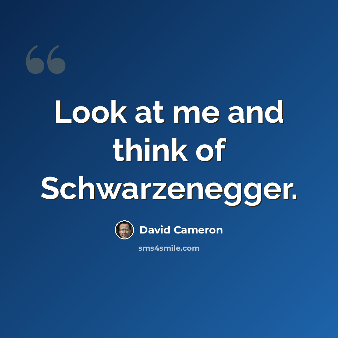 “Look at me and think of Schwarzenegger.” quote by David Cameron