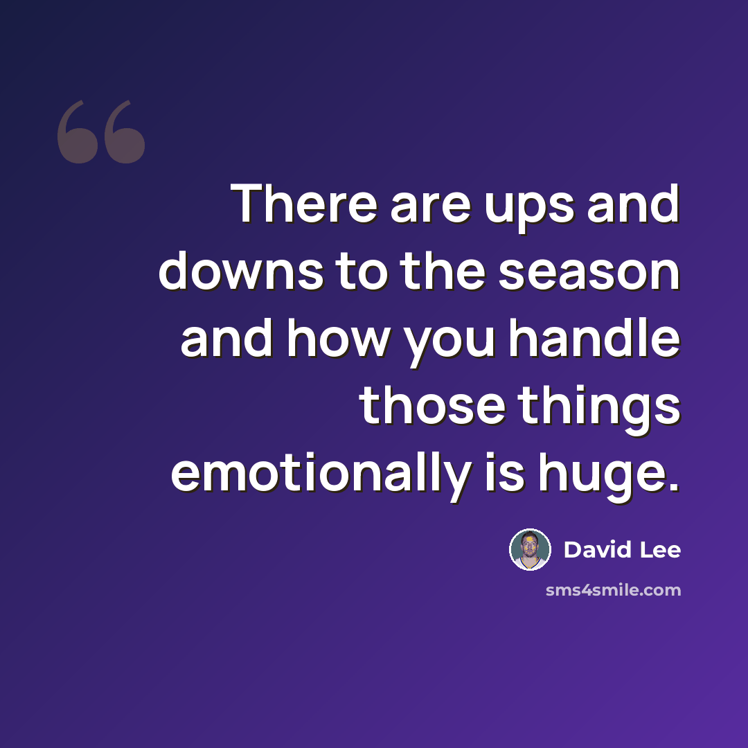 “There are ups and downs to the season and how you handle those things emotionally is huge.” quote by David Lee