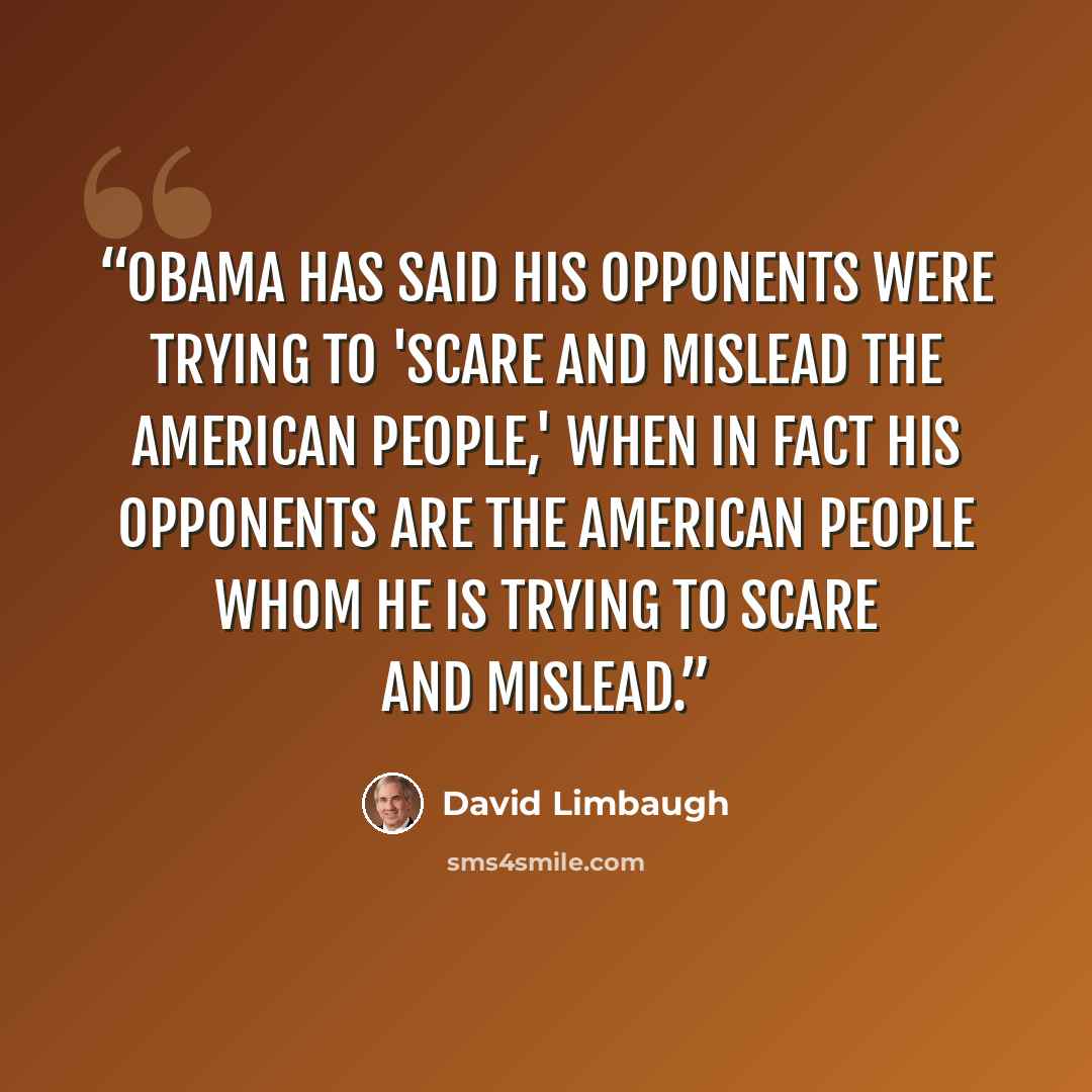 “Obama has said his opponents were trying to 'scare and mislead the American people,' when in fact his opponents are the American people whom he is trying to scare and mislead.” quote by David Limbaugh