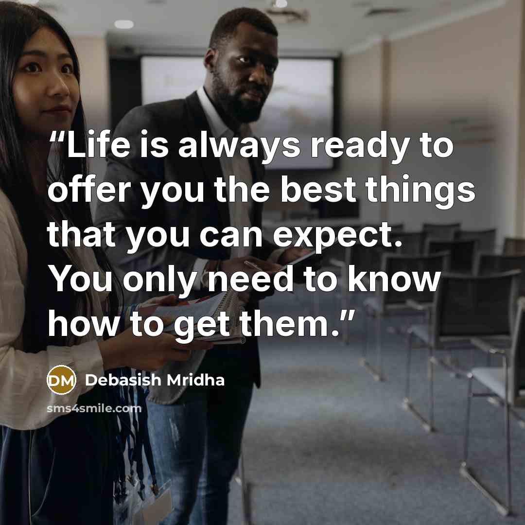 “Life is always ready to offer you the best things that you can expect. You only need to know how to get them.” quote by Debasish Mridha