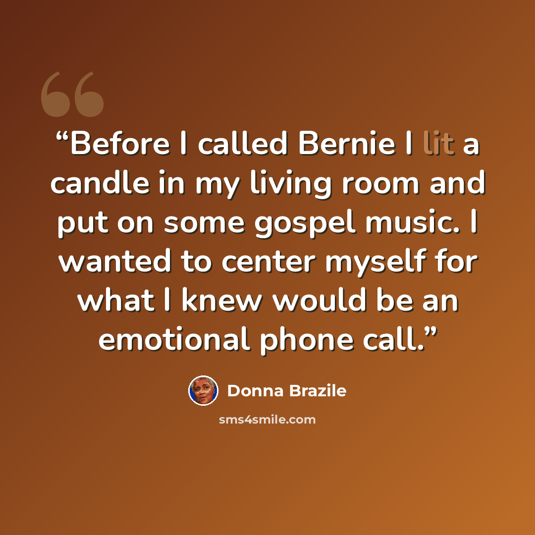 “Before I called Bernie I lit a candle in my living room and put on some gospel music. I wanted to center myself for what I knew would be an emotional phone call.” quote by Donna Brazile
