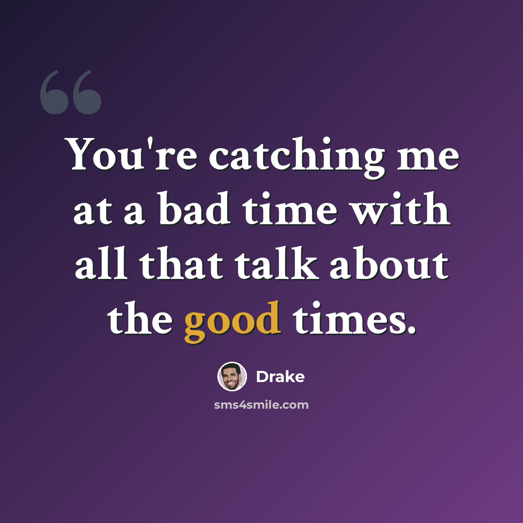 “You're catching me at a bad time with all that talk about the good times.” quote by Drake