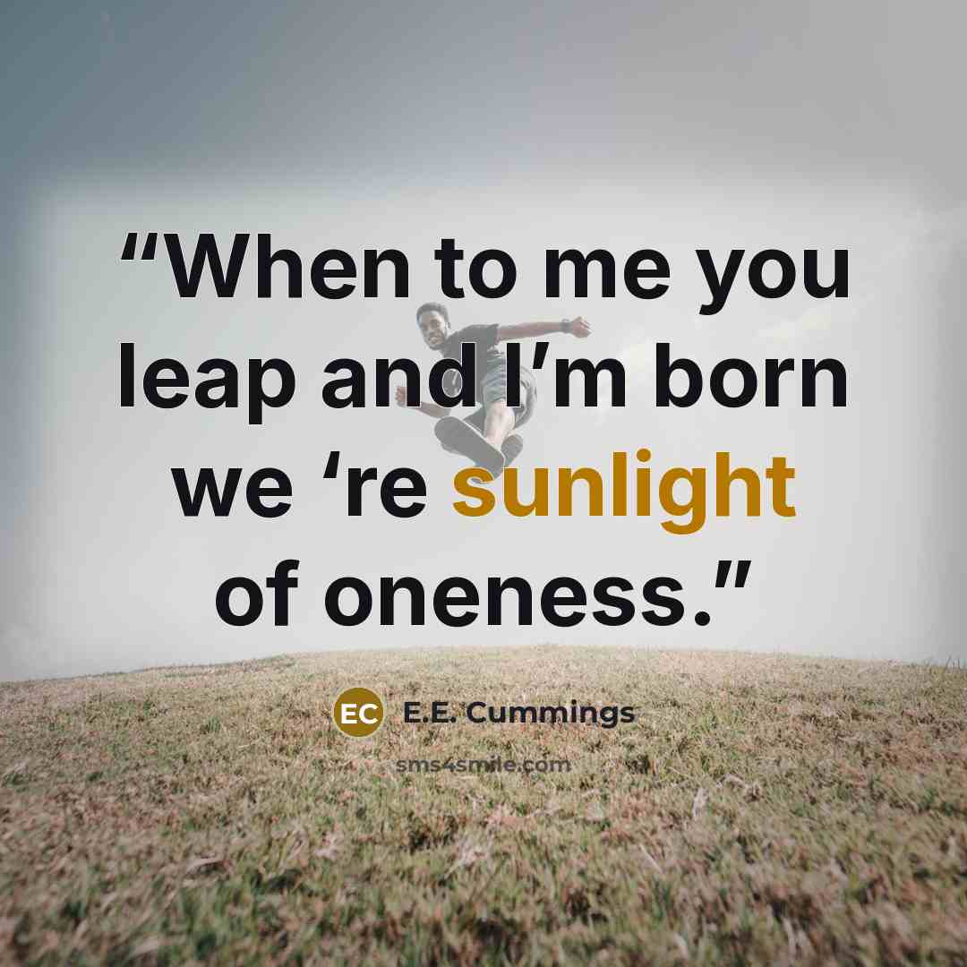 “When to me you leap and I’m born we ‘re sunlight of oneness.” quote by E.E. Cummings