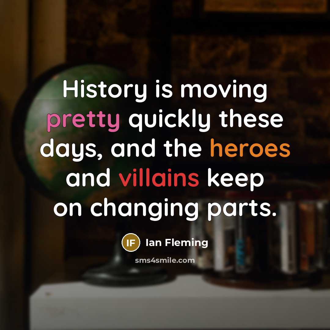 “History is moving pretty quickly these days, and the heroes and villains keep on changing parts.” quote by Ian Fleming