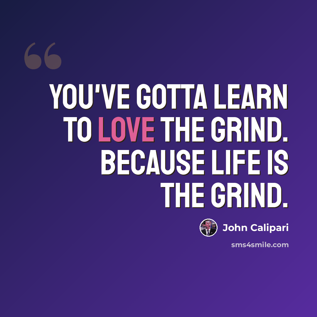 “You've gotta learn to love the grind. Because life IS the grind.” quote by John Calipari