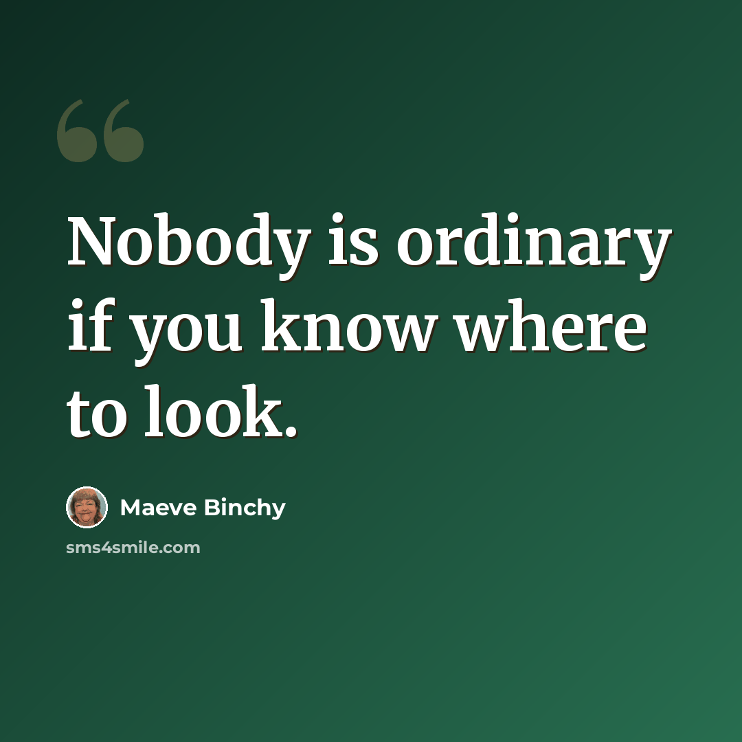 “Nobody is ordinary if you know where to look.” quote by Maeve Binchy