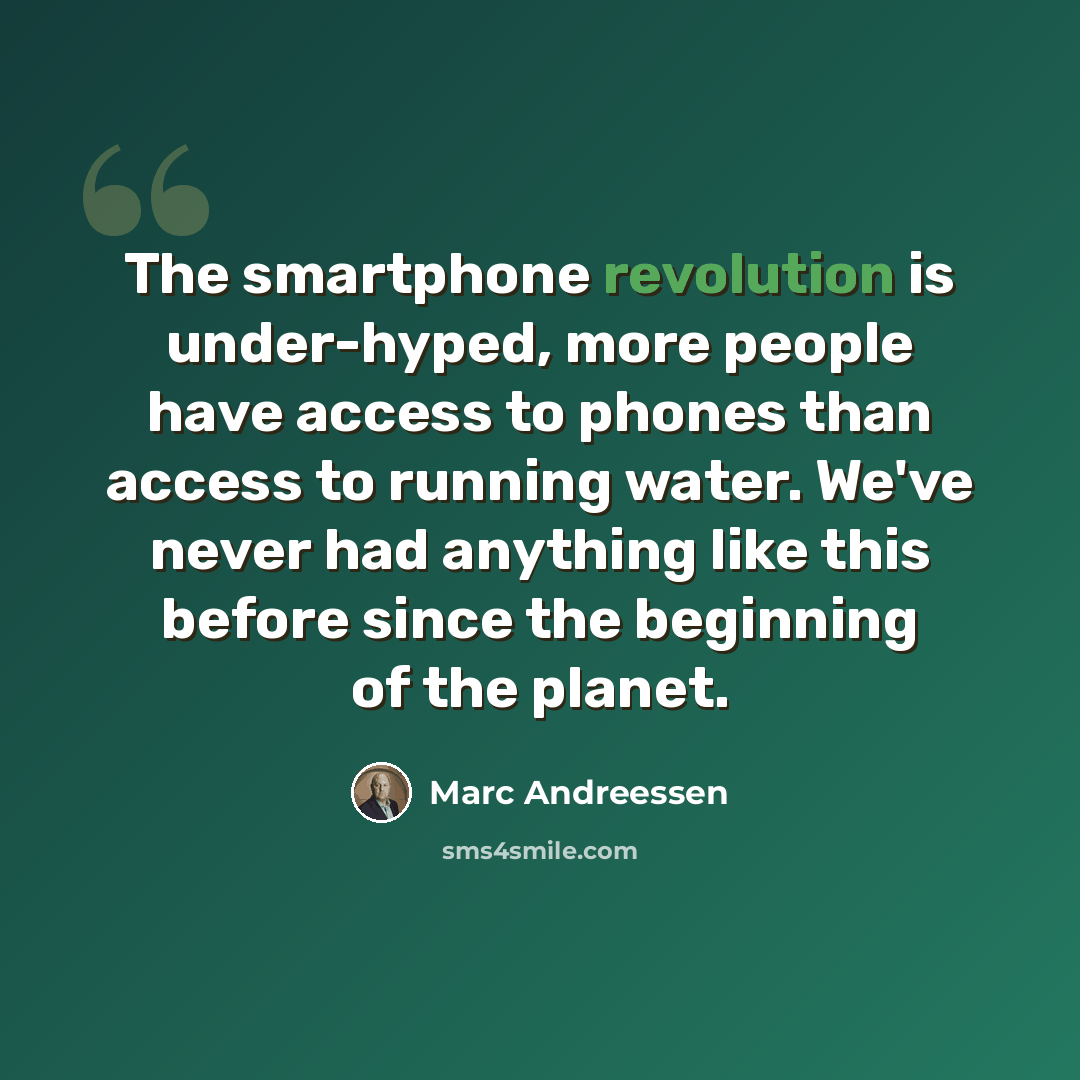“The smartphone revolution is under-hyped, more people have access to phones than access to running water. We've never had anything like this before since the beginning of the planet.” quote by Marc Andreessen