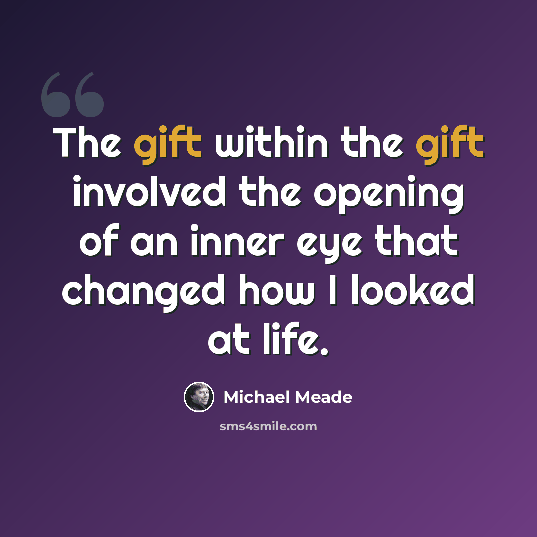 “The gift within the gift involved the opening of an inner eye that changed how I looked at life.” quote by Michael Meade