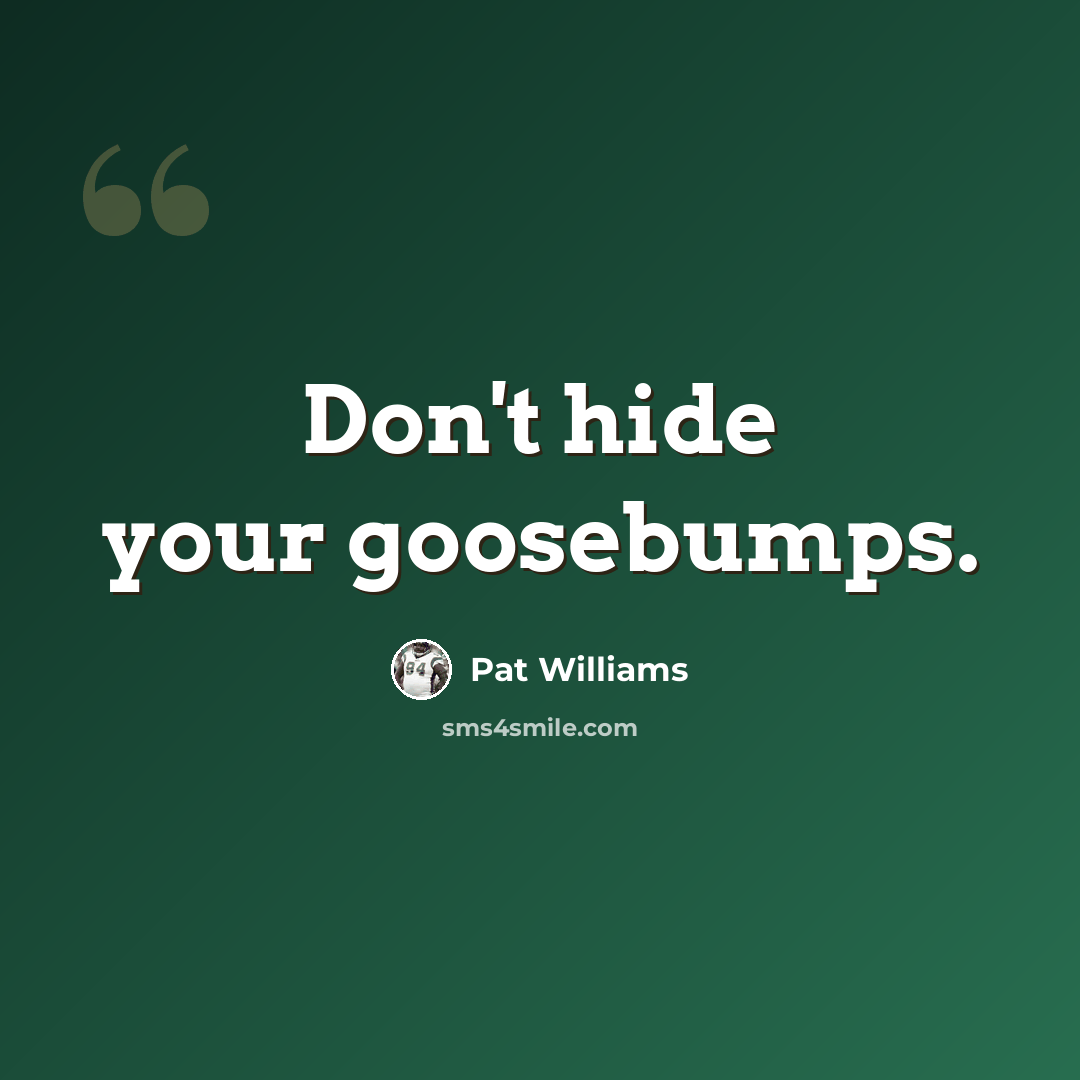 “Don't hide your goosebumps.” quote by Pat Williams