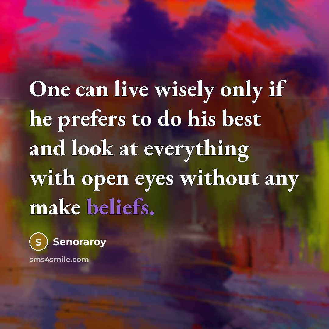 “One can live wisely only if he prefers to do his best and look at everything with open eyes without any make beliefs.” quote by Senoraroy