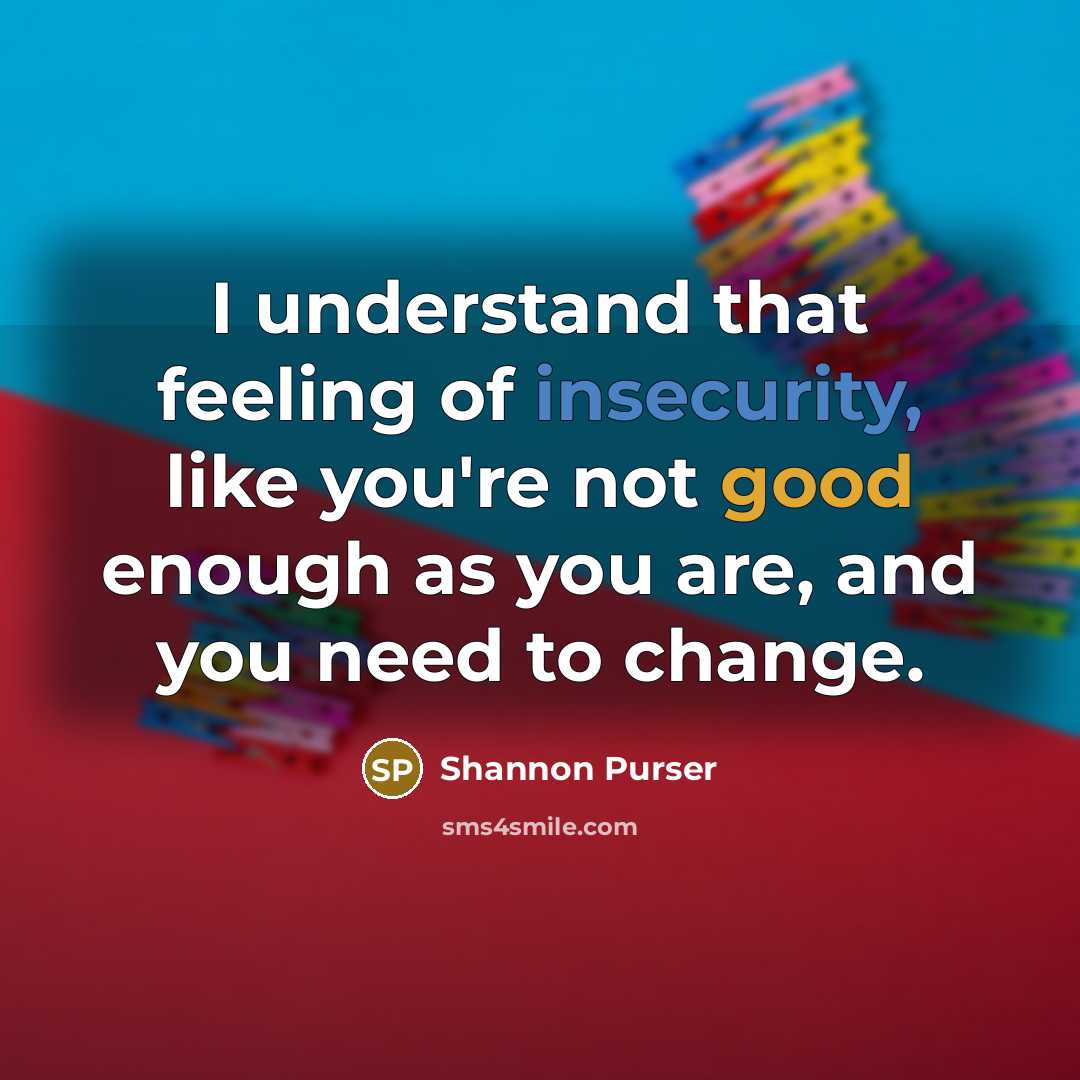 “I understand that feeling of insecurity, like you're not good enough as you are, and you need to change.” quote by Shannon Purser
