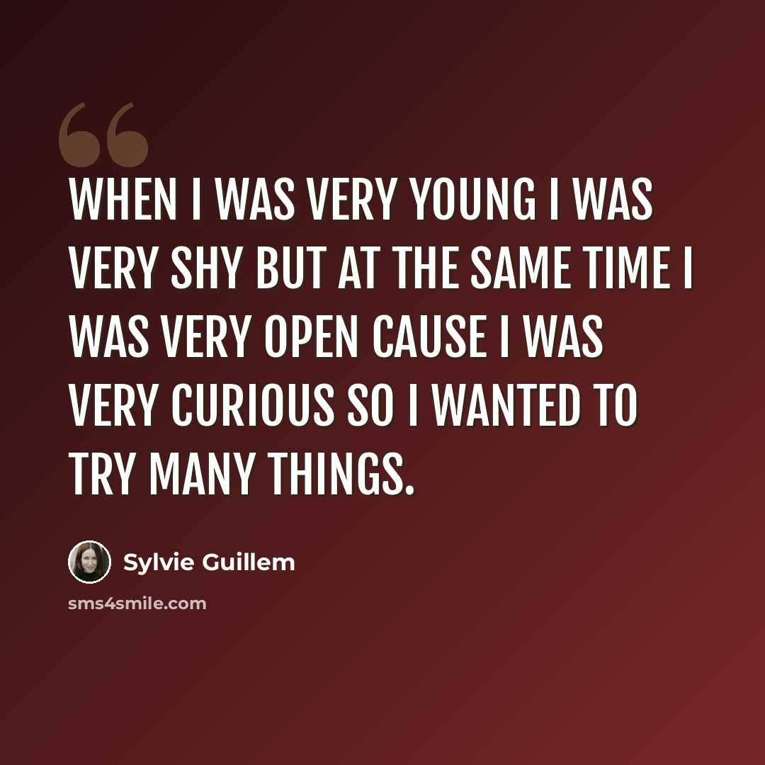 “When I was very young I was very shy but at the same time I was very open cause I was very curious so I wanted to try many things.” quote by Sylvie Guillem
