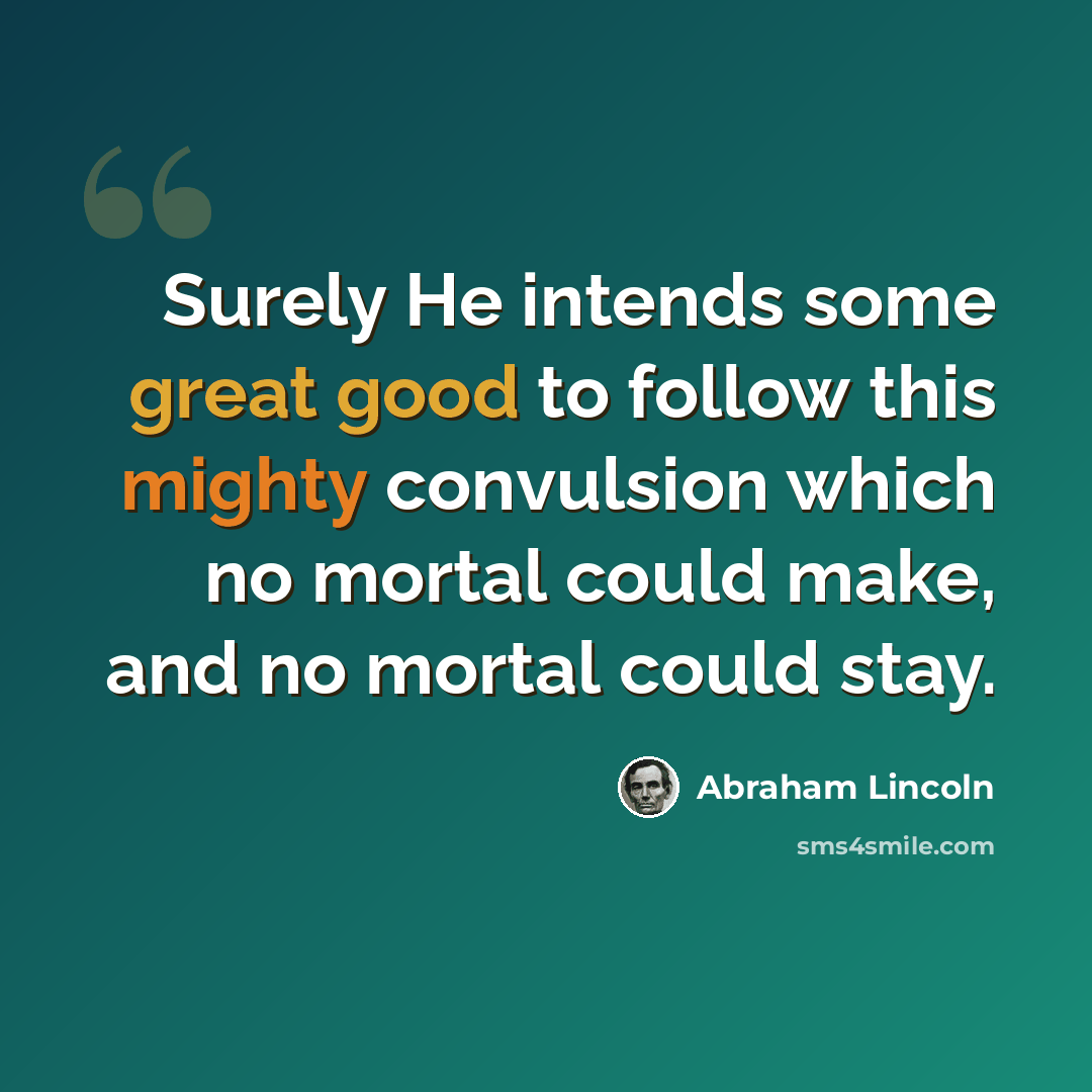 “Surely He intends some great good to follow this mighty convulsion which no mortal could make, and no mortal could stay.” quote by Abraham Lincoln