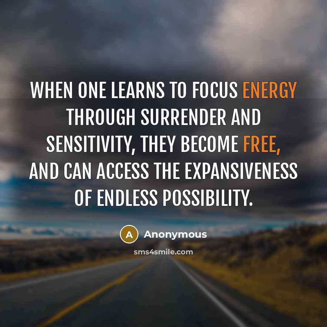 “When one learns to focus energy through surrender and sensitivity, they become free, and can access the expansiveness of endless possibility.” quote by Anonymous