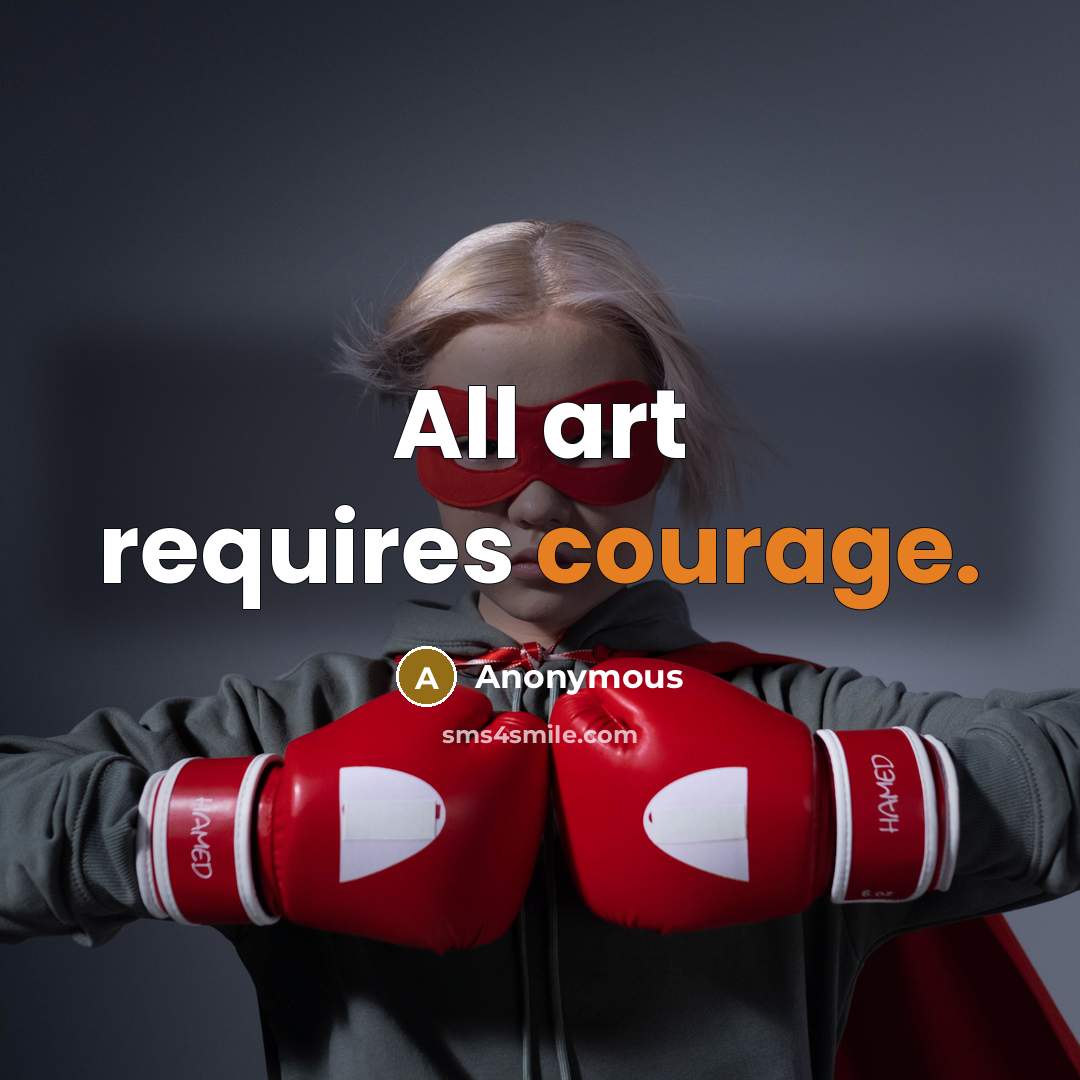 “All art requires courage.” quote by Anonymous