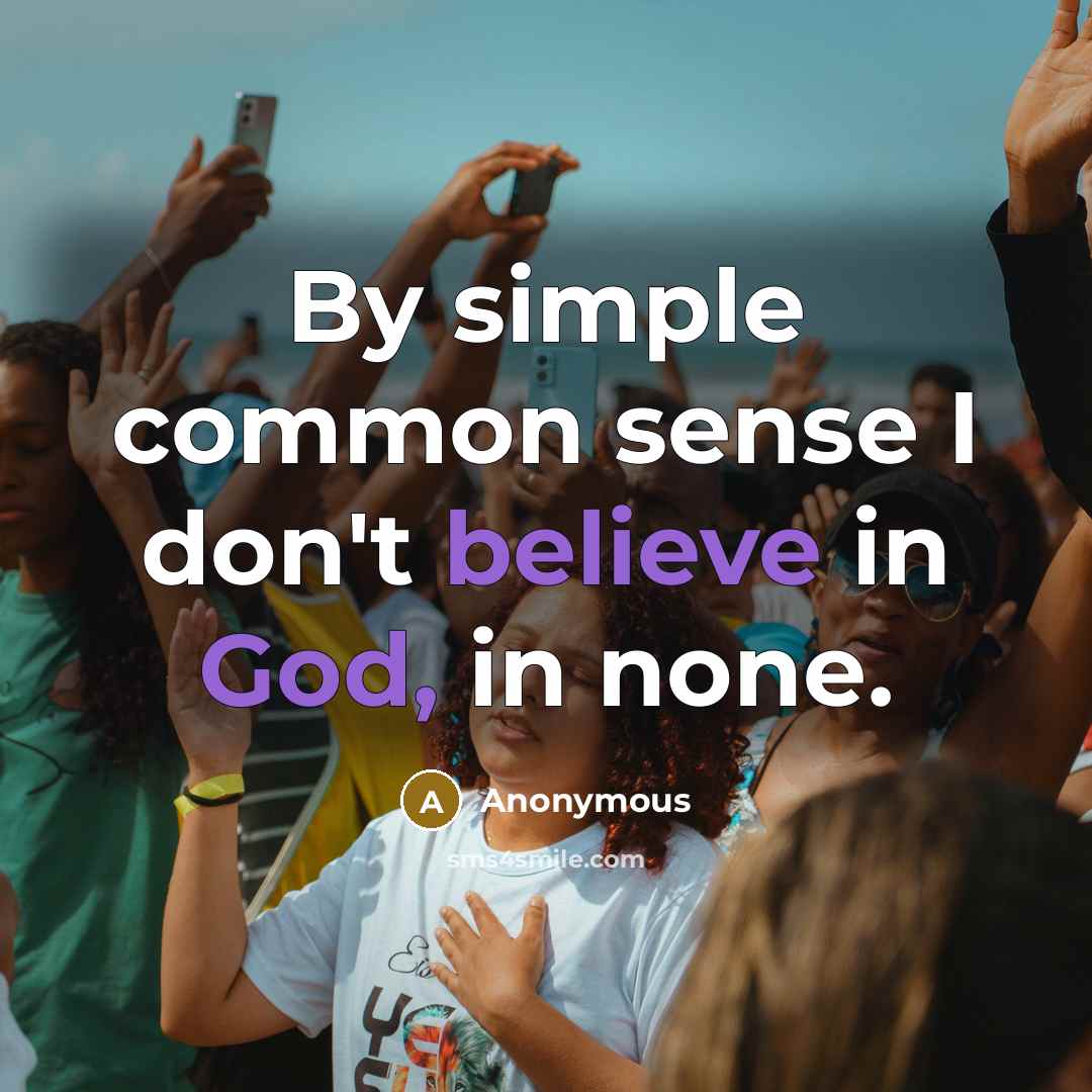 “By simple common sense I don't believe in God, in none.” quote by Anonymous