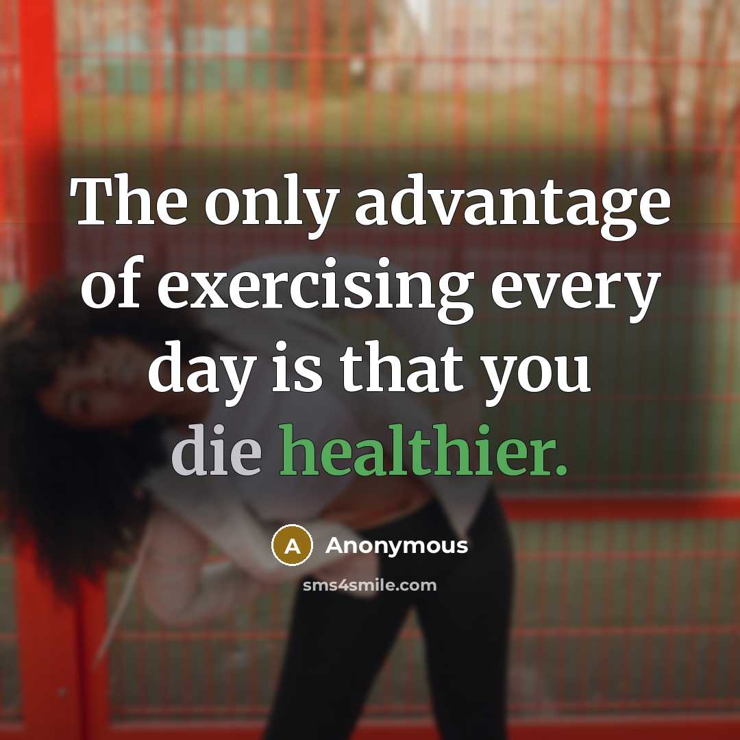 “The only advantage of exercising every day is that you die healthier.” quote by Anonymous