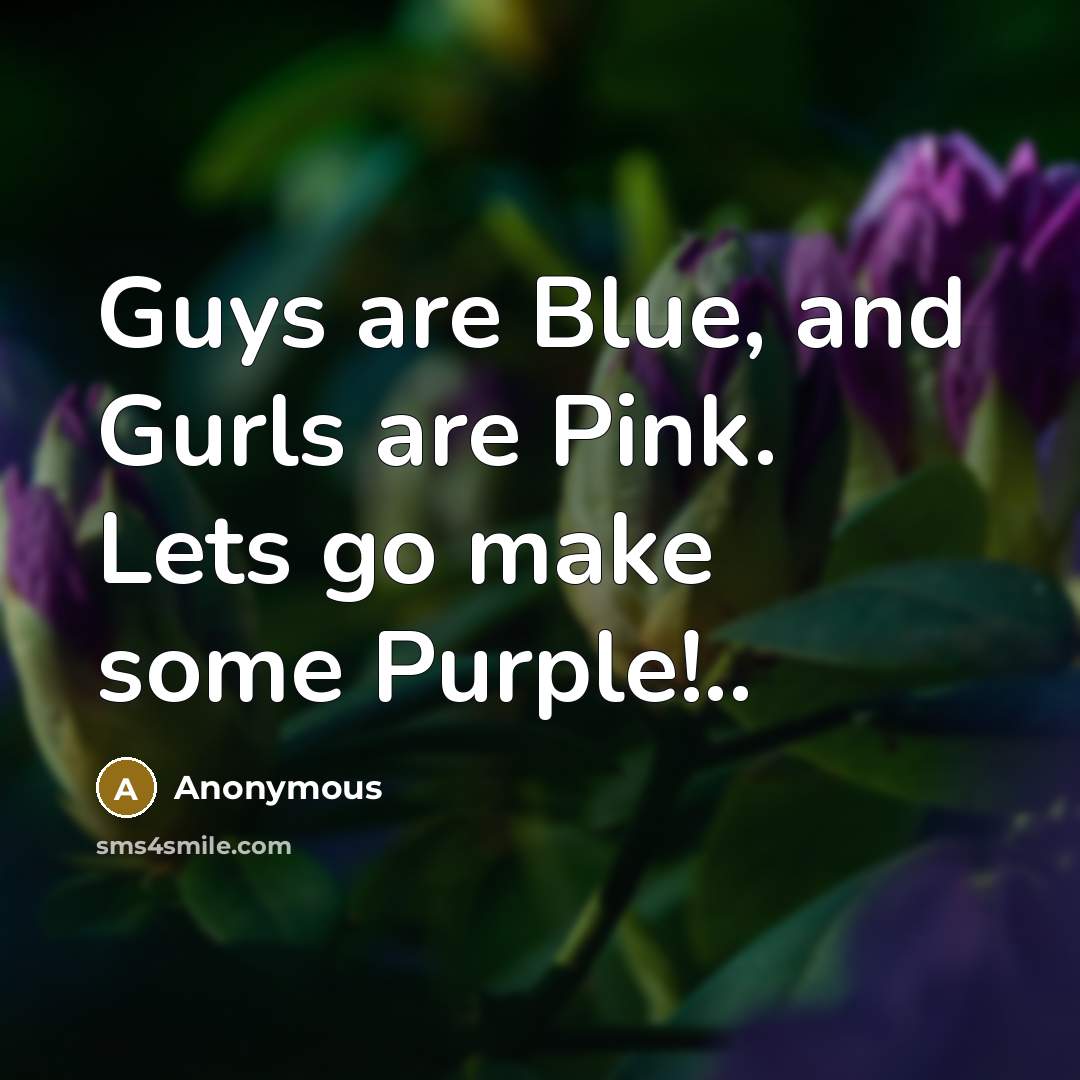 “Guys are Blue, and Gurls are Pink. Lets go make some Purple!..” quote by Anonymous