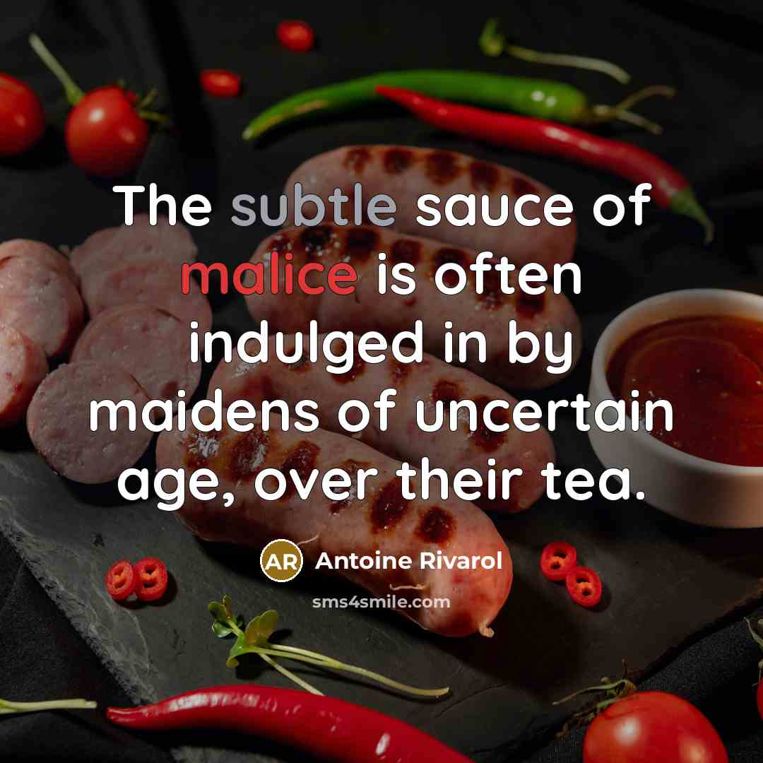 “The subtle sauce of malice is often indulged in by maidens of uncertain age, over their tea.” quote by Antoine Rivarol