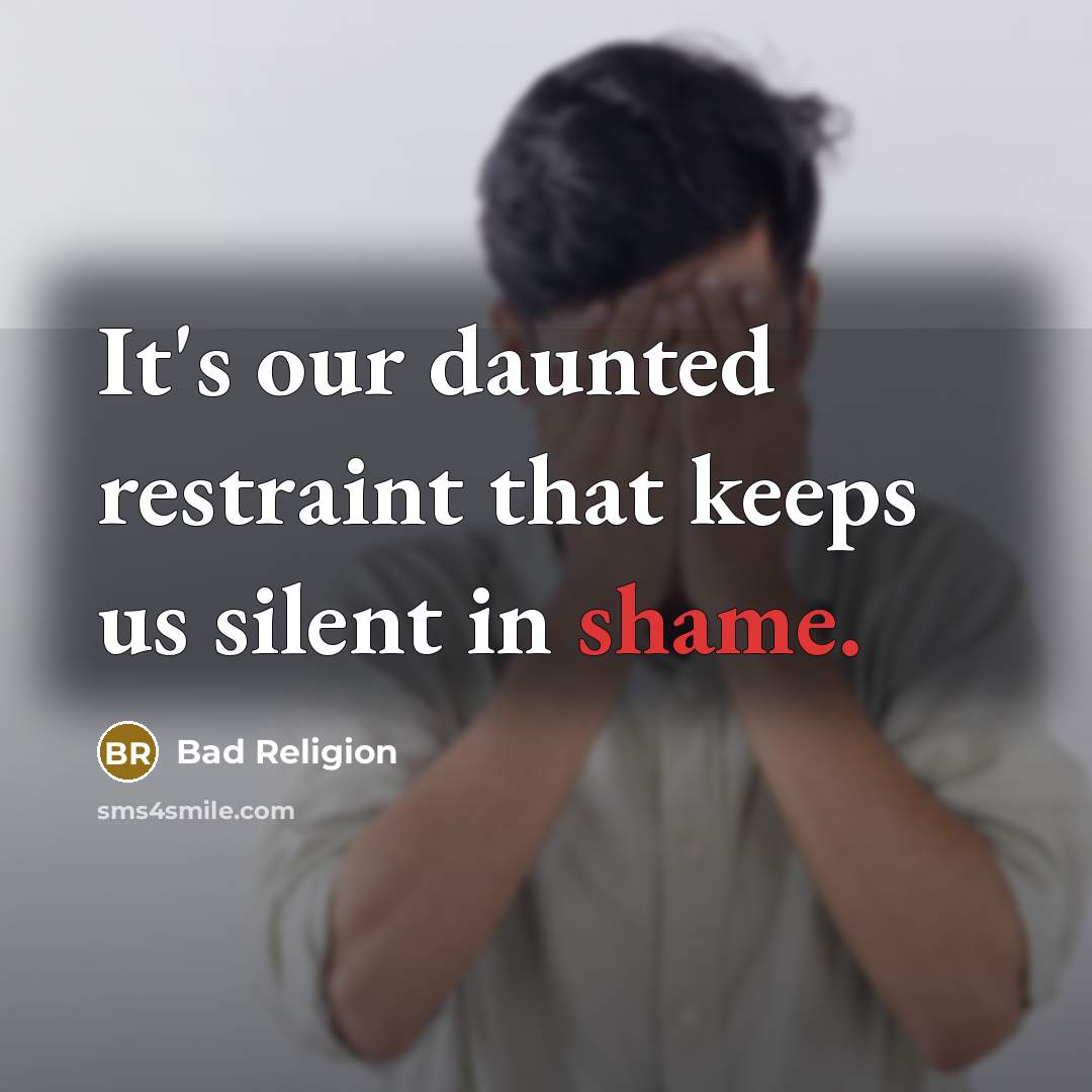 “It's our daunted restraint that keeps us silent in shame.” quote by Bad Religion