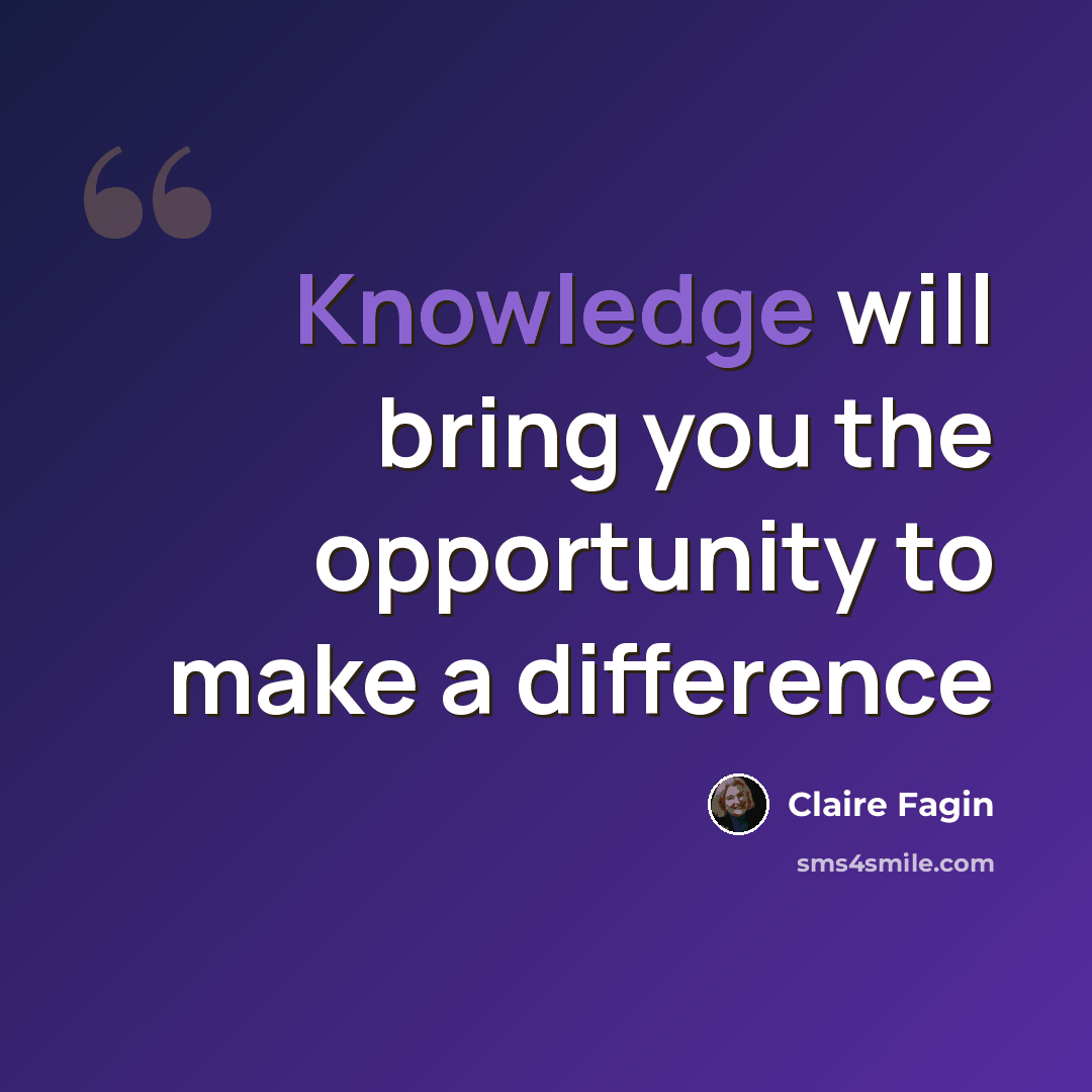 “Knowledge will bring you the opportunity to make a difference” quote by Claire Fagin