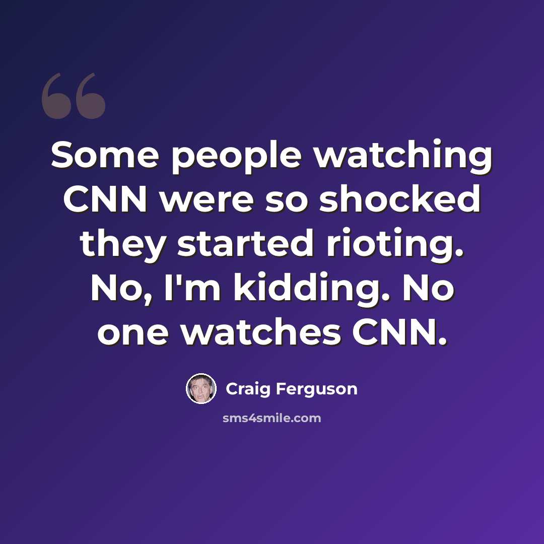 “Some people watching CNN were so shocked they started rioting. No, I'm kidding. No one watches CNN.” quote by Craig Ferguson