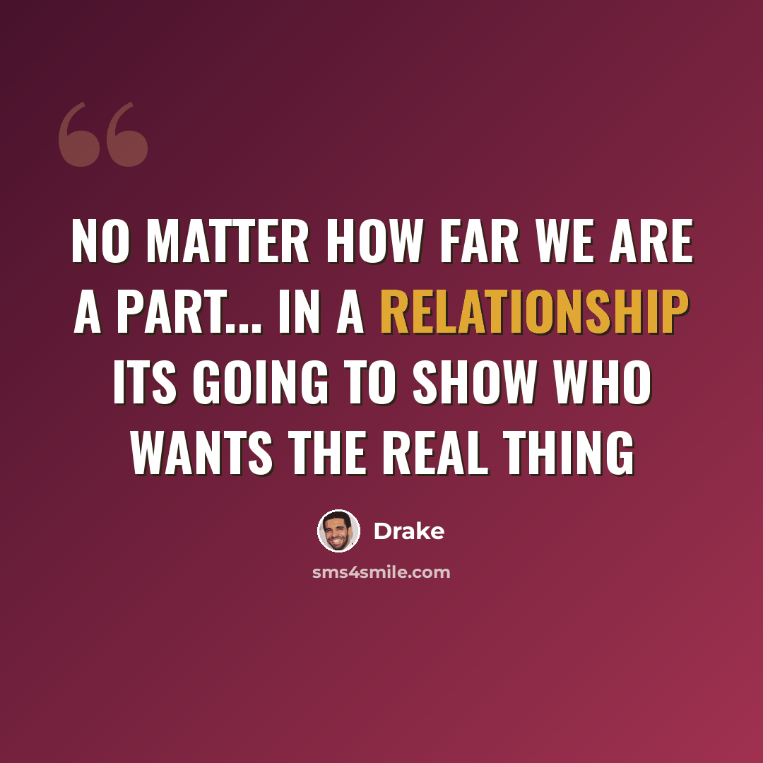 “No matter how far we are a part... In a relationship its going to show who wants the real thing” quote by Drake