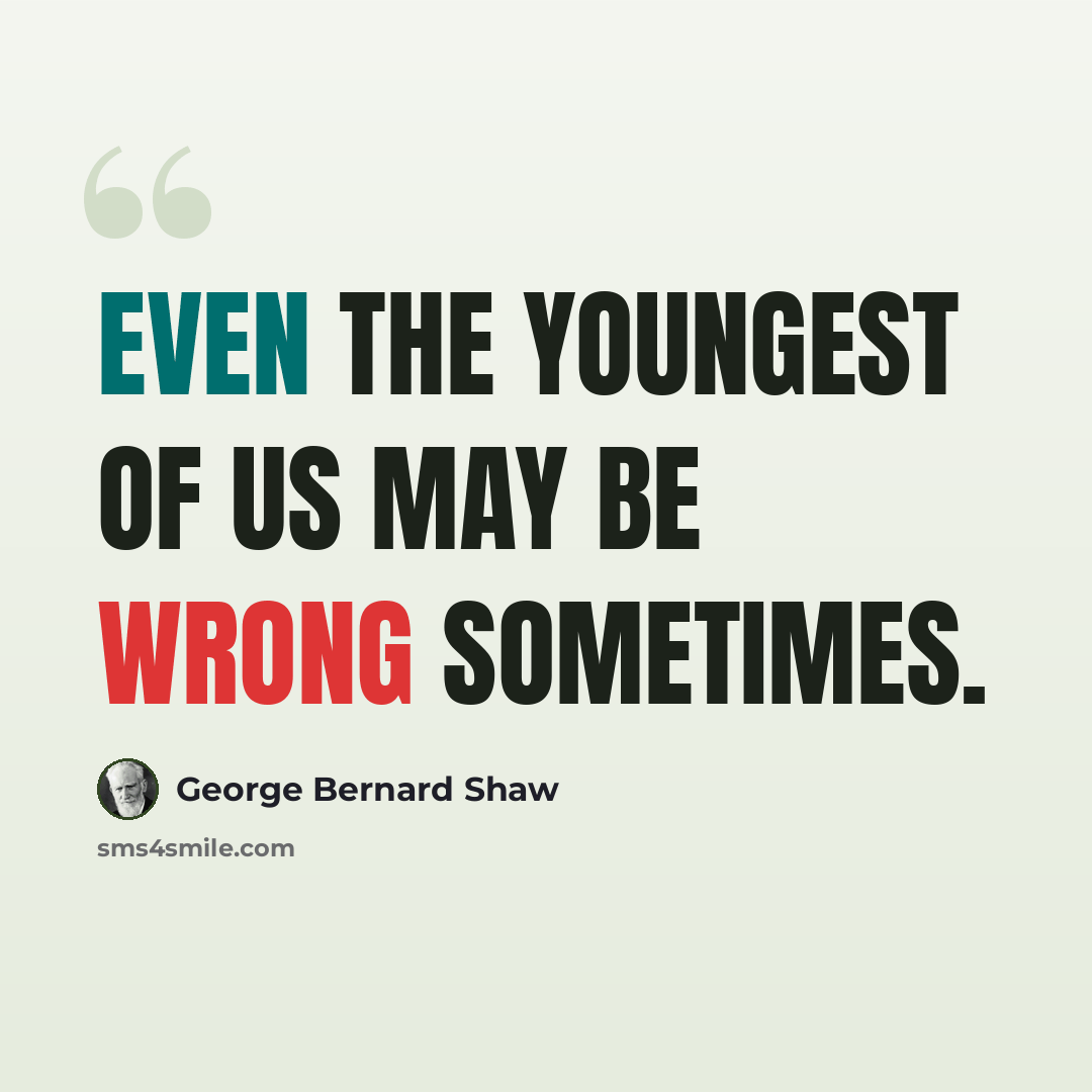 “Even the youngest of us may be wrong sometimes.” quote by George Bernard Shaw