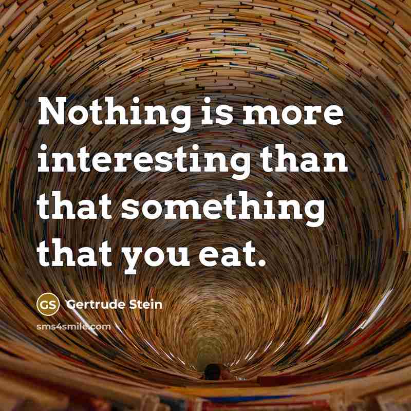“Nothing is more interesting than that something that you eat.” quote by Gertrude Stein