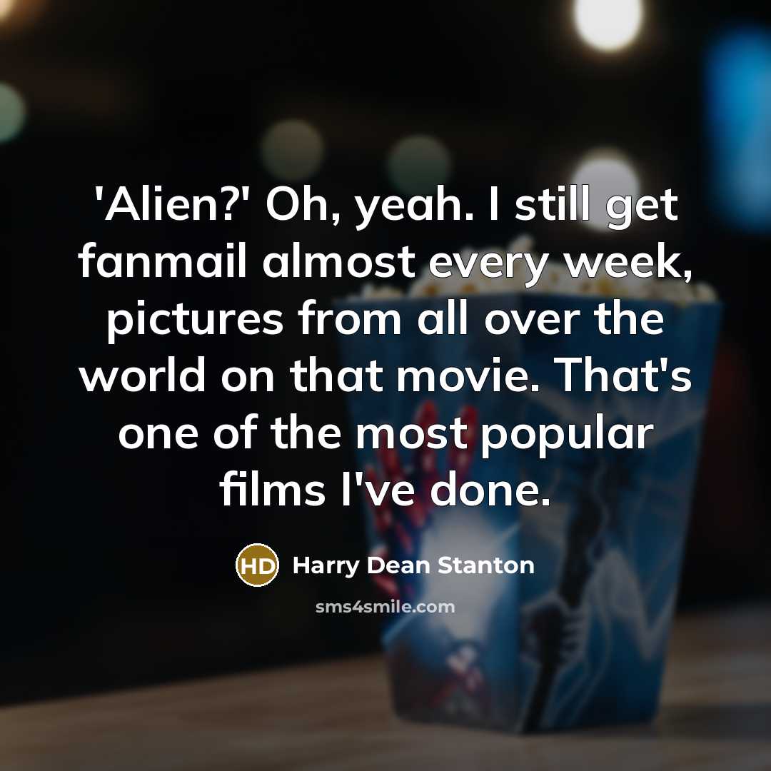 “'Alien?' Oh, yeah. I still get fanmail almost every week, pictures from all over the world on that movie. That's one of the most popular films I've done.” quote by Harry Dean Stanton