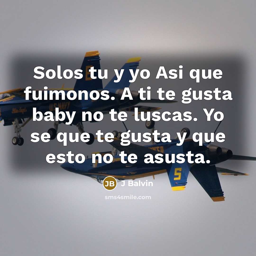 “Solos tu y yo Asi que fuimonos. A ti te gusta baby no te luscas. Yo se que te gusta y que esto no te asusta.” quote by J Balvin