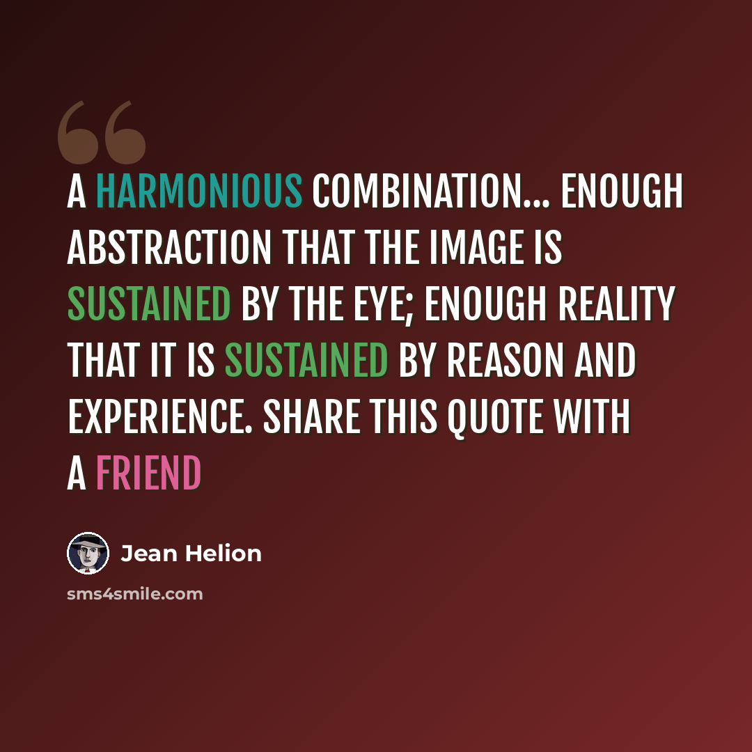 “A harmonious combination... enough abstraction that the image is sustained by the eye; enough reality that it is sustained by reason and experience. Share this quote with a friend” quote by Jean Helion